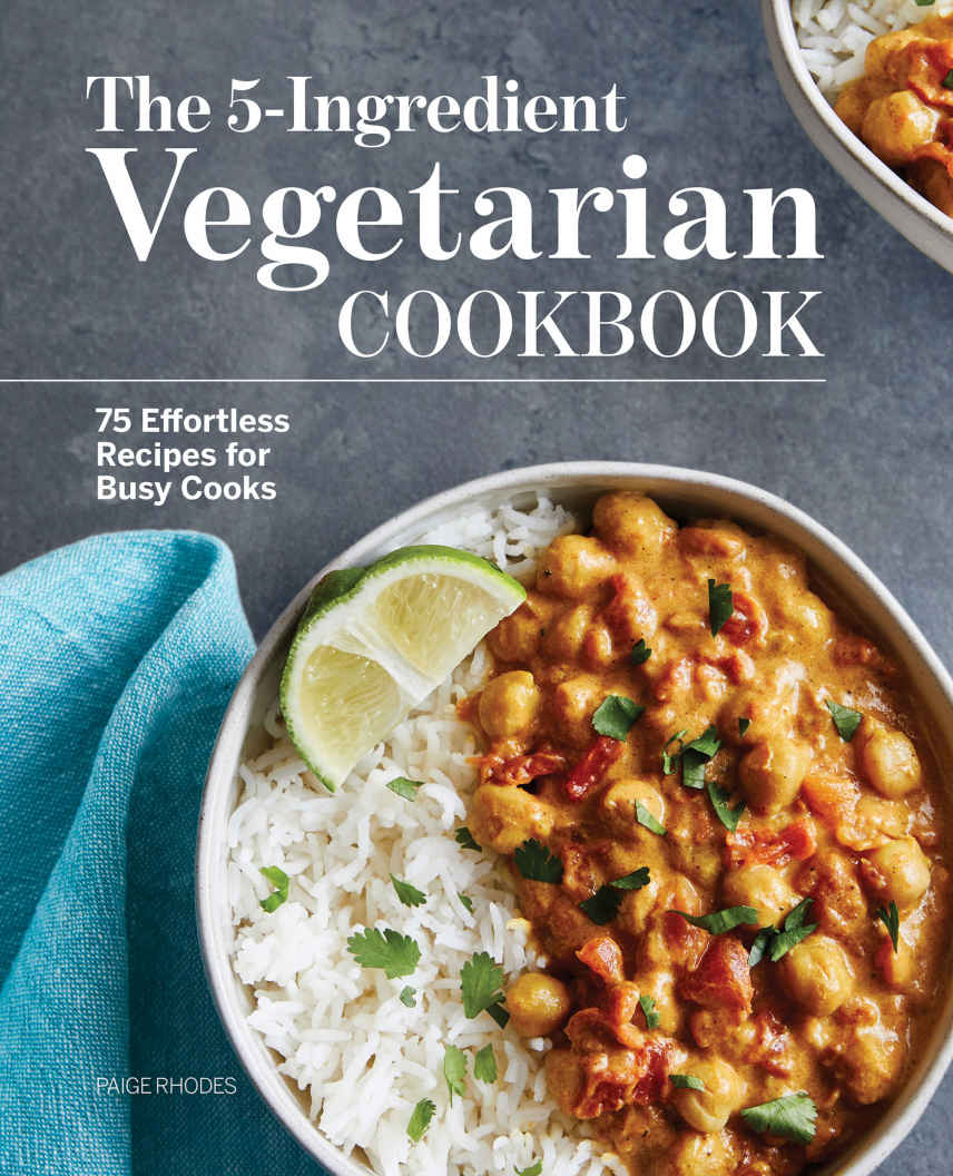 The 5ingredient Vegetarian Cookbook 75 Effortless Recipes For Busy Cooks Paige Rhodes