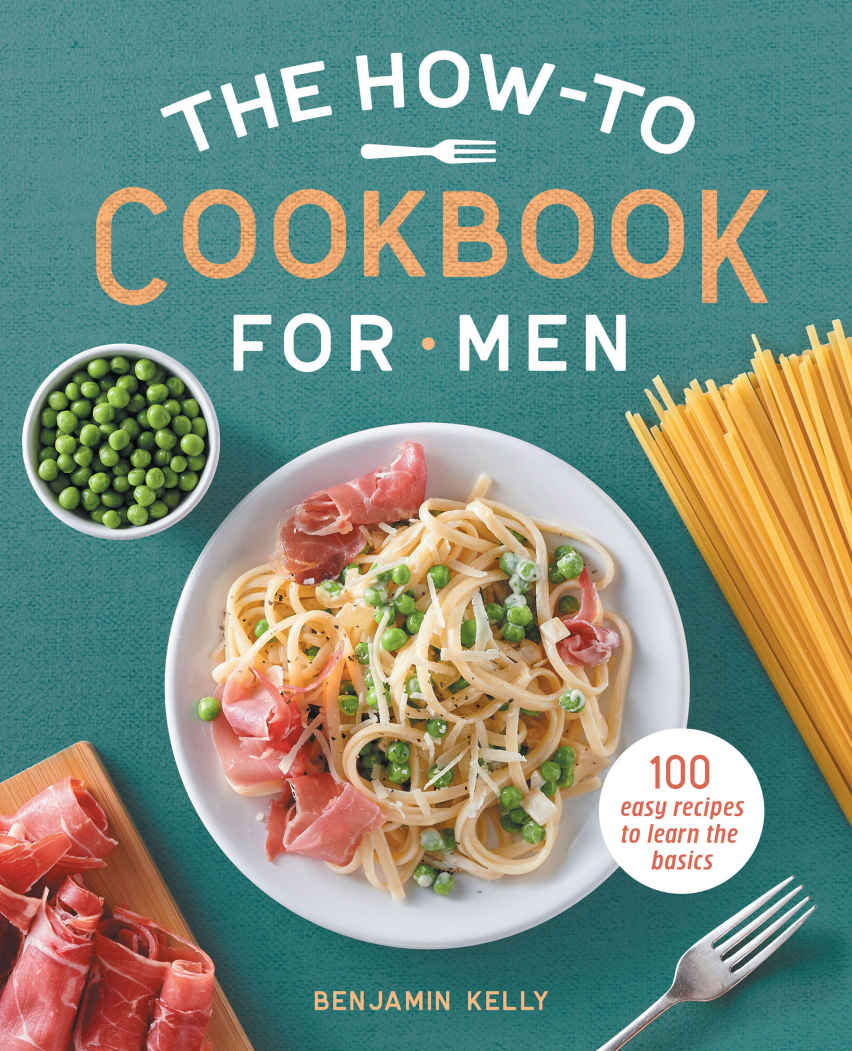 The Howto Cookbook For Men 100 Easy Recipes To Learn The Basics Benjamin Kelly