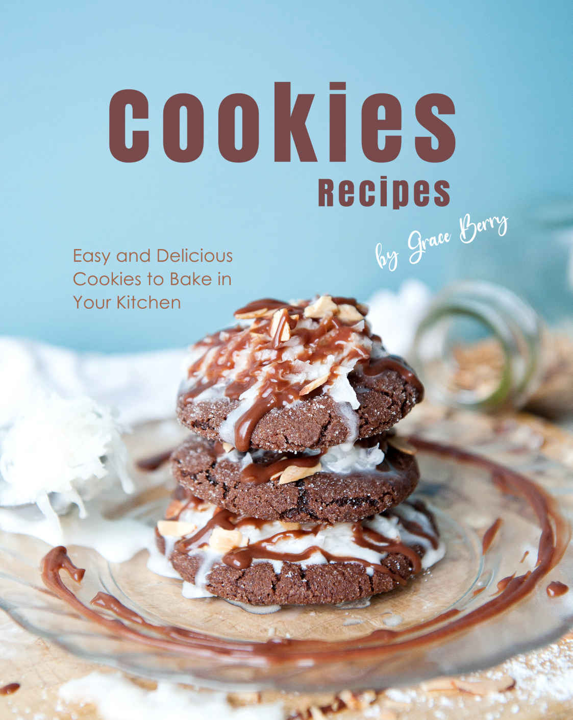 Cookies Recipes Easy And Delicious Cookies To Bake In Your Kitchen 1st Edition Grace Berry