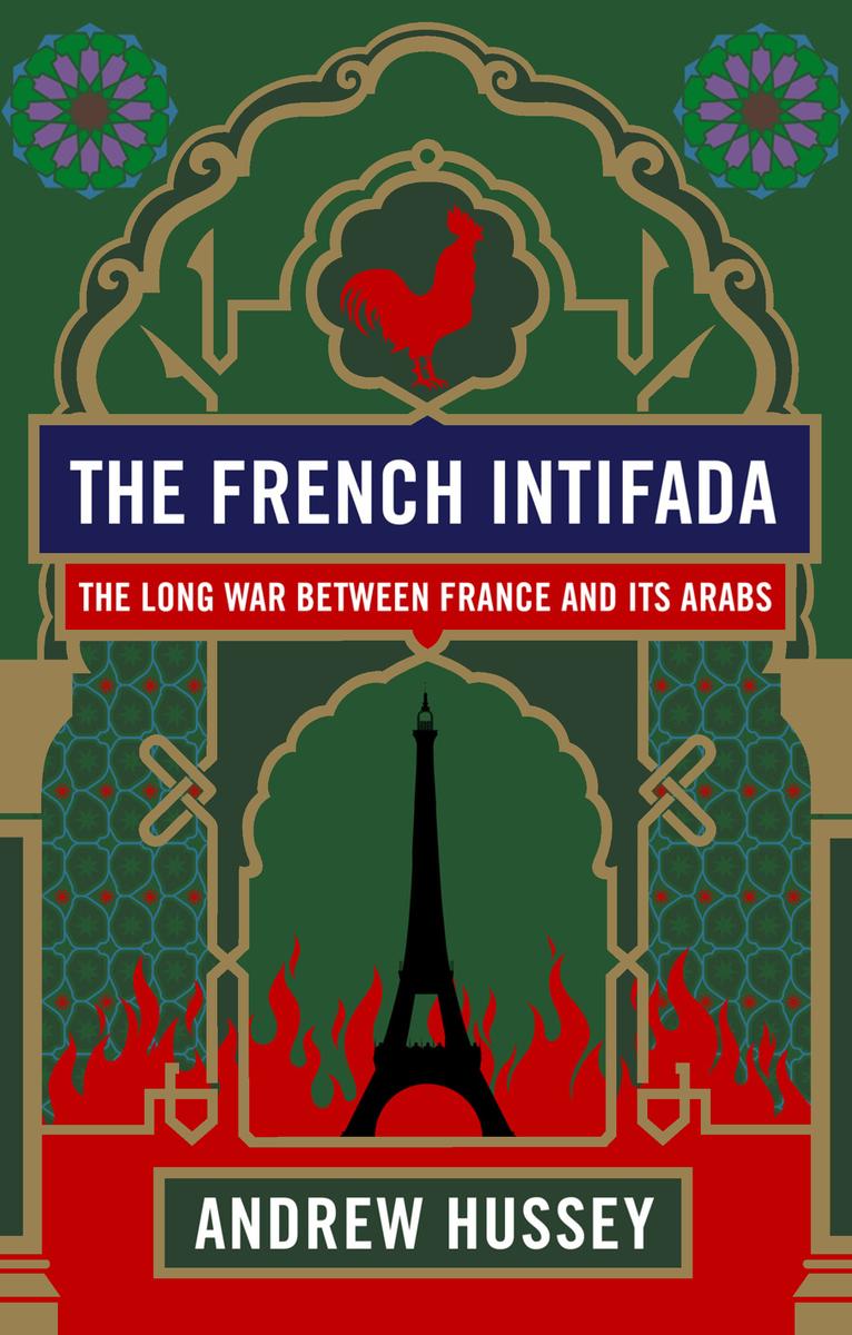 The French Intifada The Long War Between France And Its Arabs Andrew Hussey