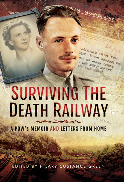 Surviving The Death Railway A Pows Memoir And Letters From Home Edited By Hilary Custance Green