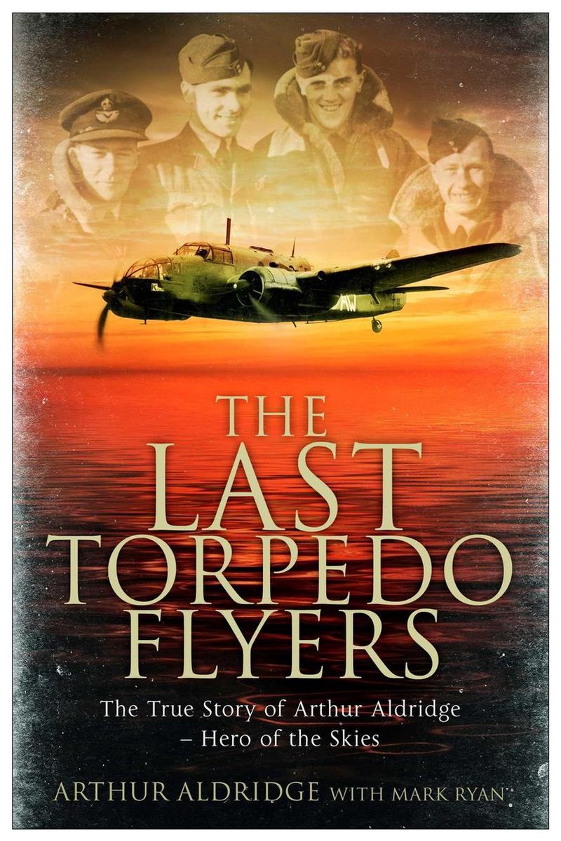 The Last Torpedo Flyers The Story Of Arthur Aldridge Dfc Bar Raf 1st Edition Arthur Aldridge Mark Ryan