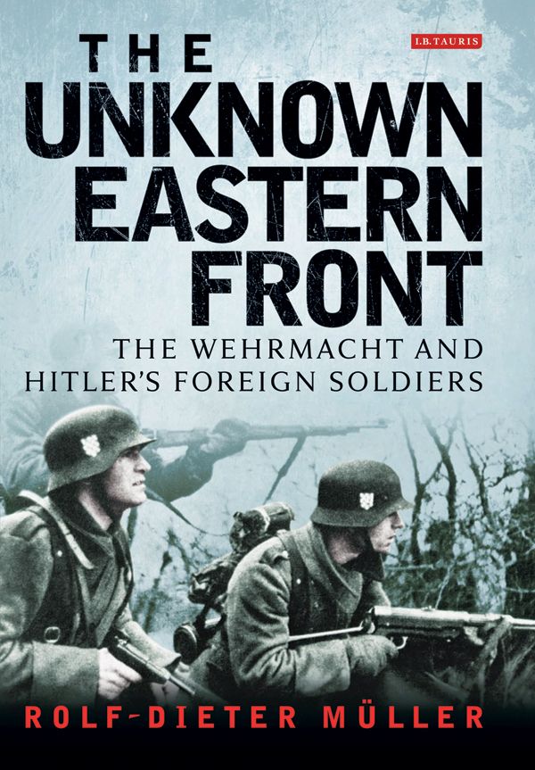 The Unknown Eastern Front The Wehrmacht And Hitlers Foreign Soldiers Mller