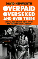 Overpaid Oversexed And Over Here How A Few Skinny Brits With Bad Teeth Rocked America David Hepworth