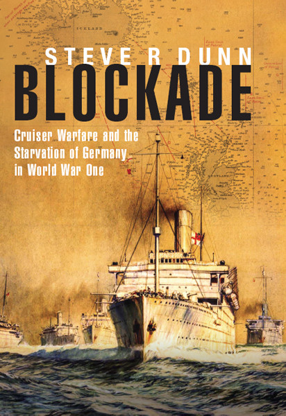 Blockade Cruiser Warfare And The Starvation Of Germany In World War One Steve R Dunn