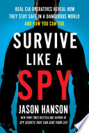 Survive Like A Spy Real Cia Operatives Reveal How They Stay Safe In A Dangerous World And How You Can Too Hanson