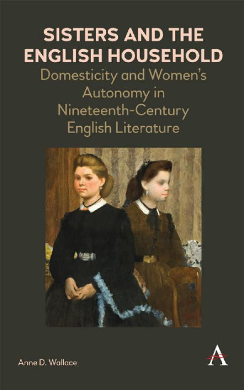 Sisters And The English Household Domesticity And Womens Autonomy In Nineteenthcentury English Literature 1st Edition Anne D Wallace