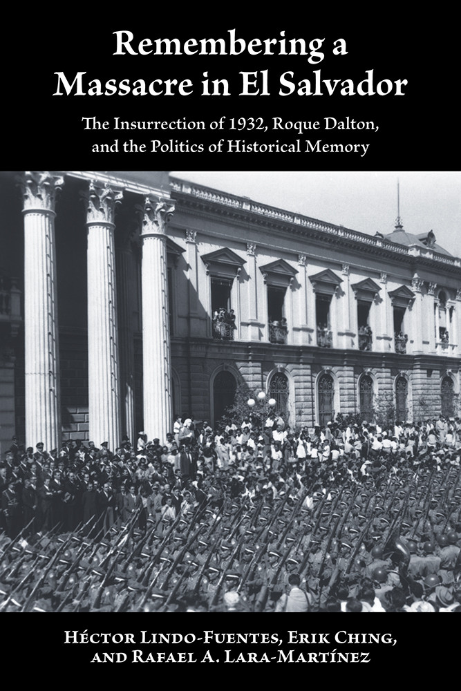 Remembering A Massacre In El Salvador The Insurrection Of 1932 Roque Dalton And The Politics Of Historical Memory Hector Lindofuentes