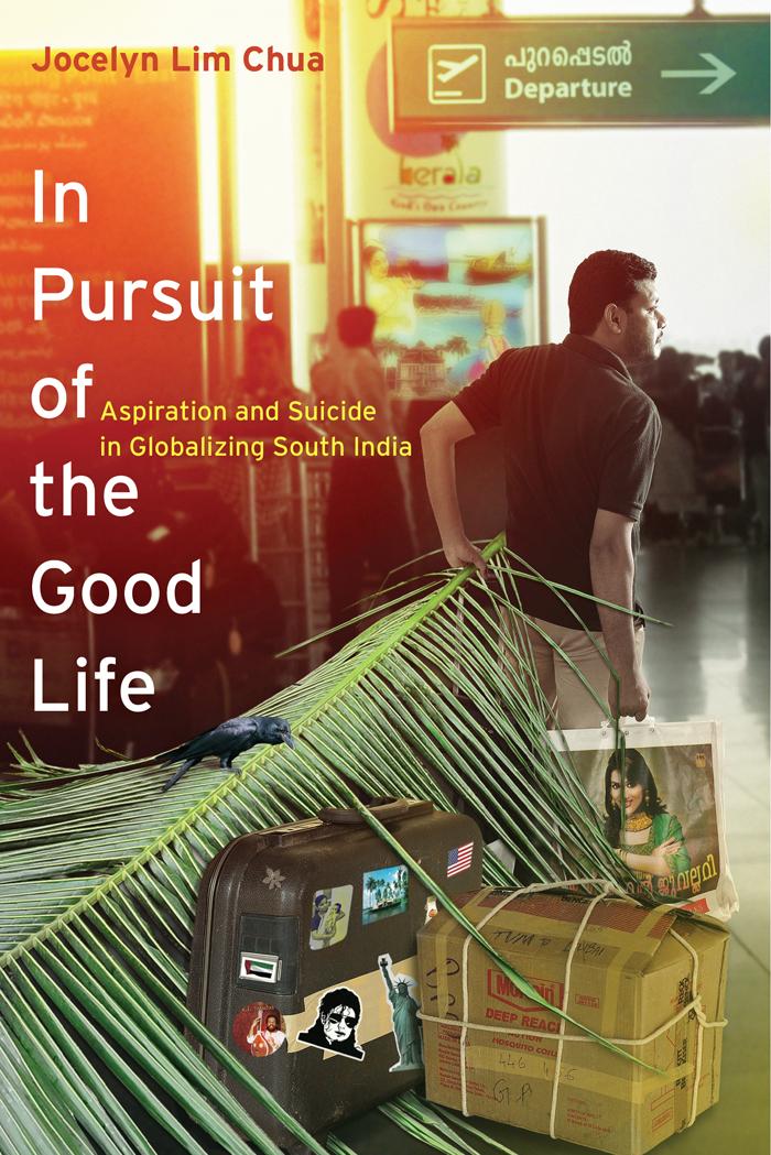 In Pursuit Of The Good Life Aspiration And Suicide In Globalizing South India Jocelyn Lim Chua