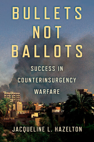 Bullets Not Ballots Success In Counterinsurgency Warfare Jacqueline L Hazelton