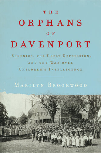 The Orphans Of Davenport Eugenics The Great Depression And The War Over Childrens Intelligence Marilyn Brookwood