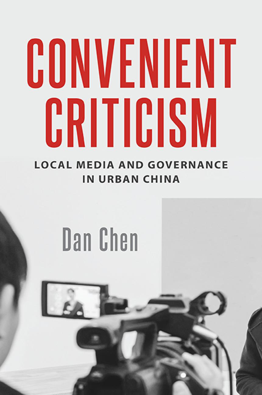Convenient Criticism Local Media And Governance In Urban China Dan Chen