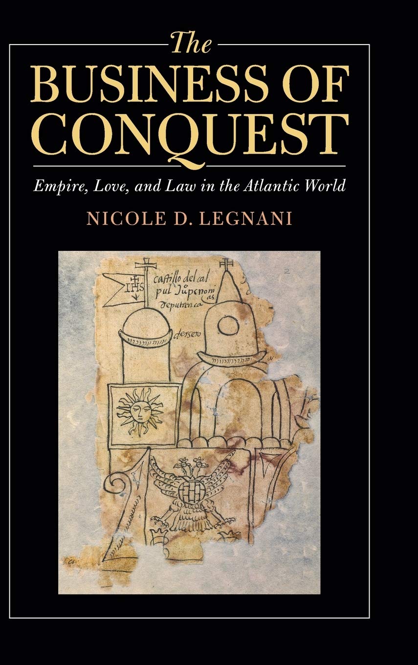 The Business Of Conquest Empire Love And Law In The Atlantic World Nicole D Legnani