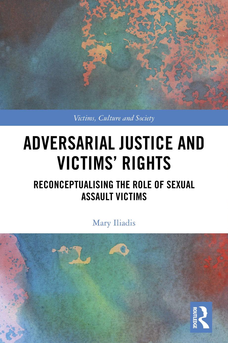 Adversarial Justice And Victims Rights Reconceptualising The Role Of Sexual Assault Victims Mary Iliadis