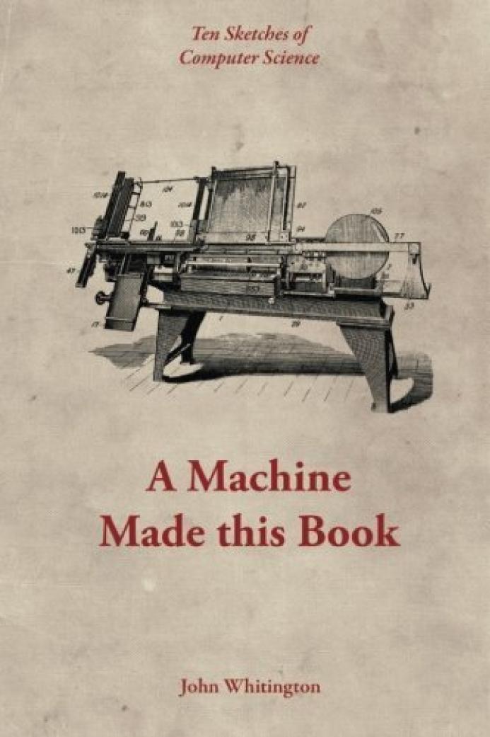 A Machine Made This Book Ten Sketches Of Computer Science John Whitington