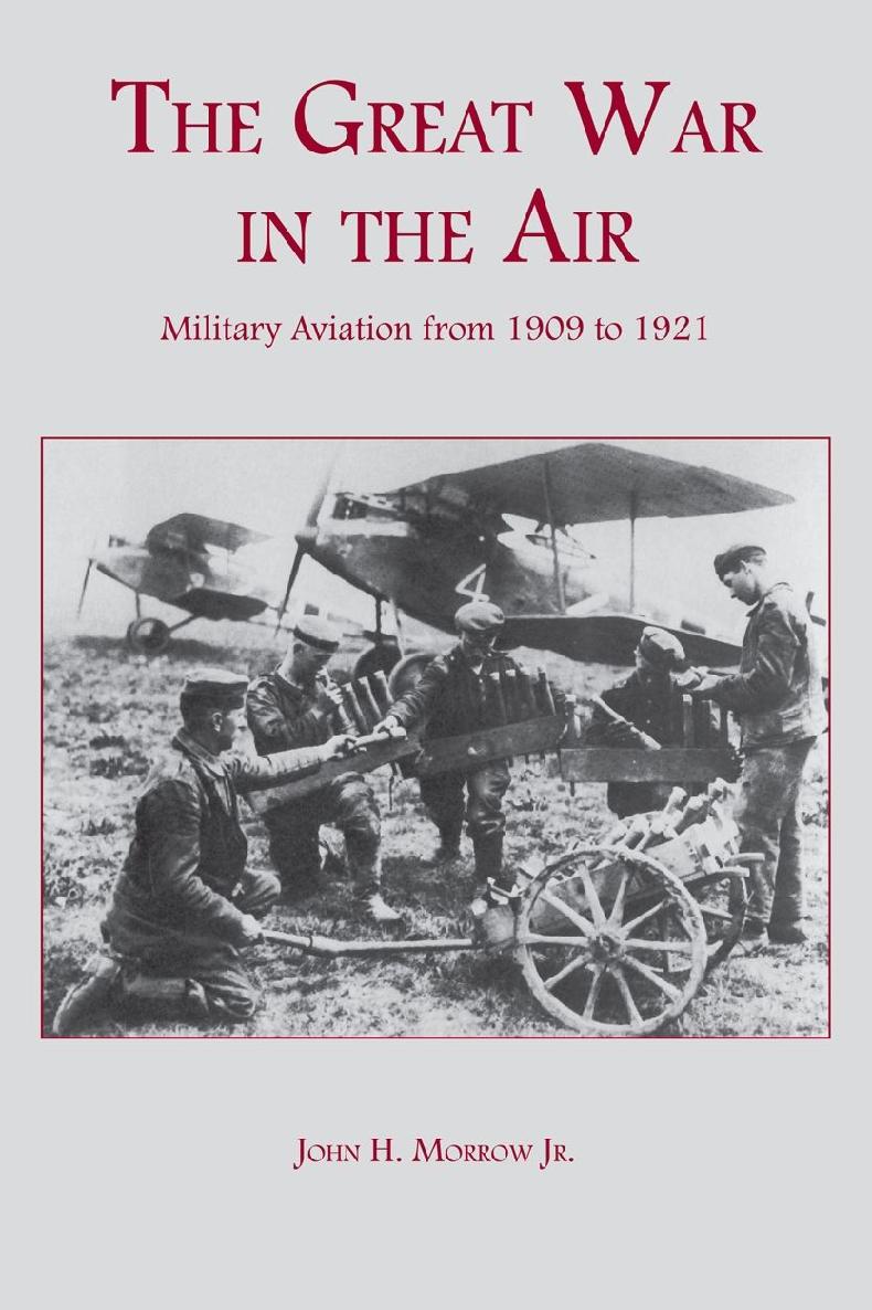 The Great War In The Air Military Aviation From 1909 To 1921 John H Morrow