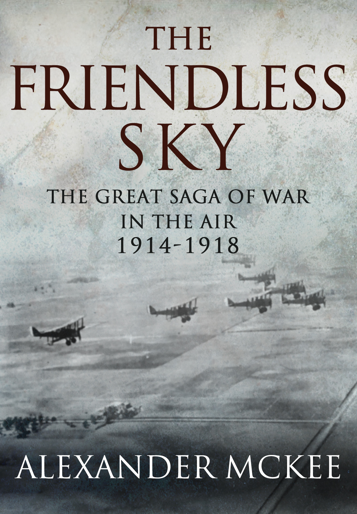 The Friendless Sky The Great Saga Of War In The Air 19141918 Mckee