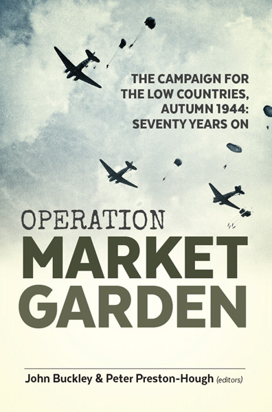 Operation Market Garden The Campaign For The Low Countries Autumn 1944 Seventy Years On John Buckly Peter Prestonhough