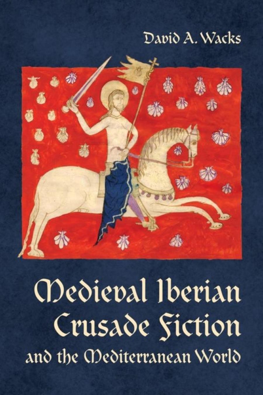 Medieval Iberian Crusade Fiction And The Mediterranean World David A Wacks