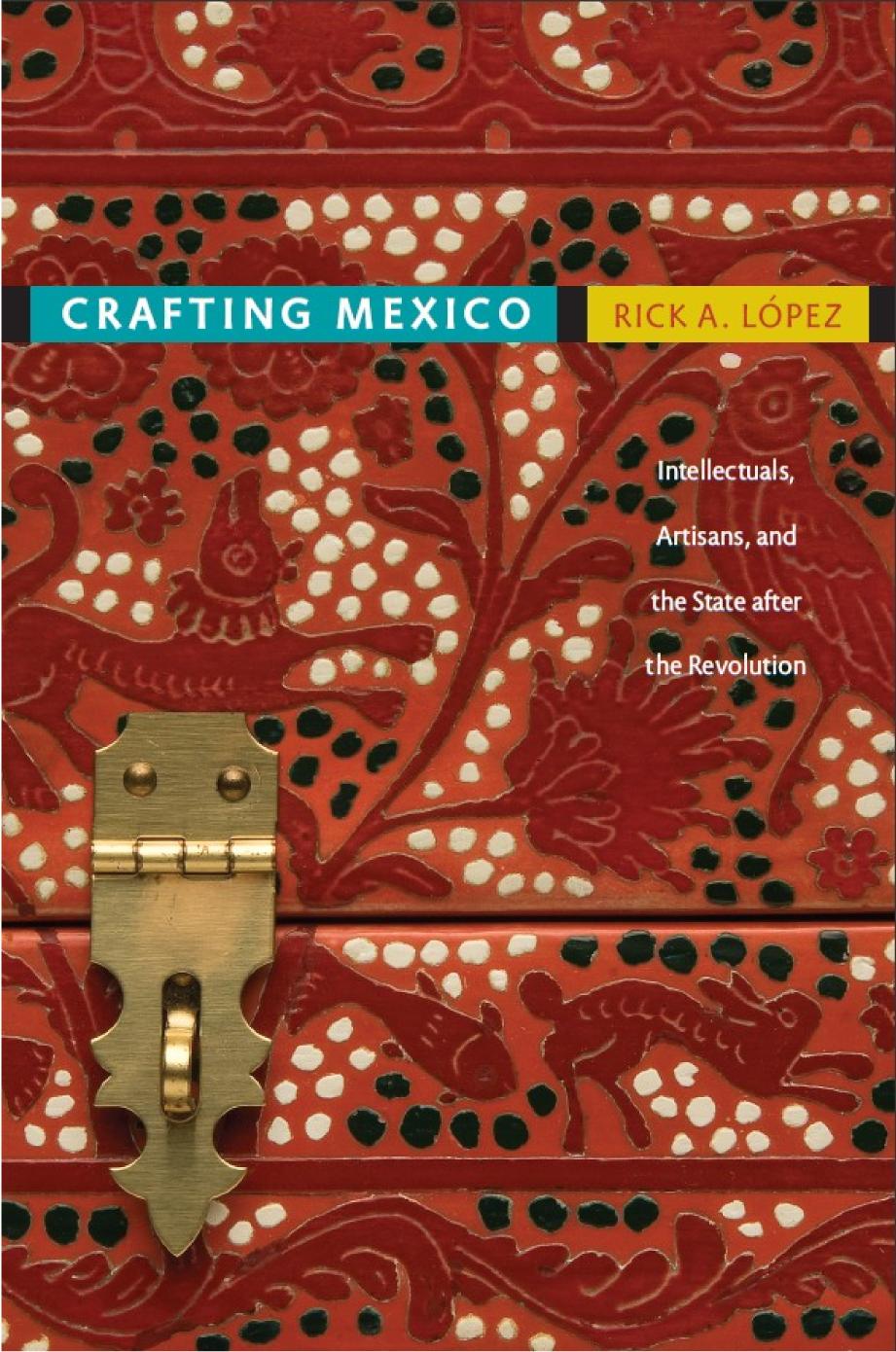 Crafting Mexico Intellectuals Artisans And The State After The Revolution Rick A Lpez
