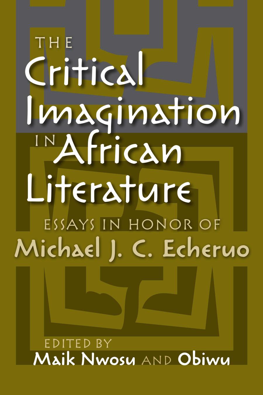 The Critical Imagination In African Literature Essays In Honor Of Michael J C Echeruo Maik Nwosu Editor