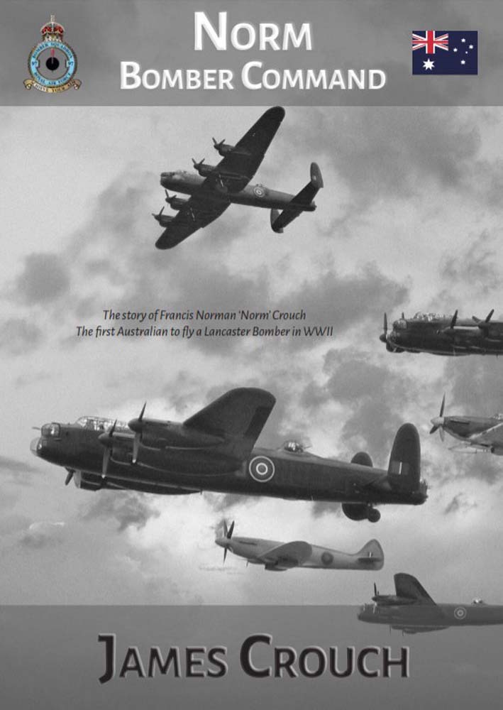Norm Bomber Command The Story Of Francis Norman Norm Crouch The First Australian To Fly A Lancaster Bomber In World War Ii Crouch