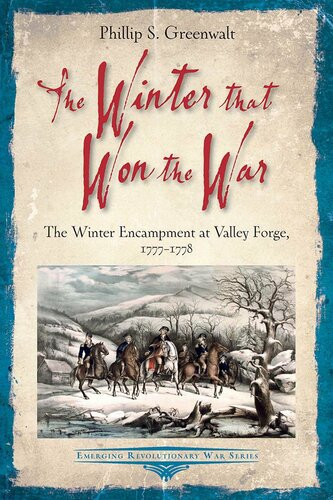 The Winter That Won The War The Winter Encampment At Valley Forge 17771778 Phillip S Greenwalt