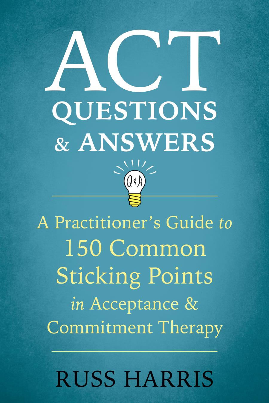 Act Questions And Answers A Practitioners Guide To 150 Common Sticking Points In Acceptance And Commitment Therapy Paperback Russ Harris