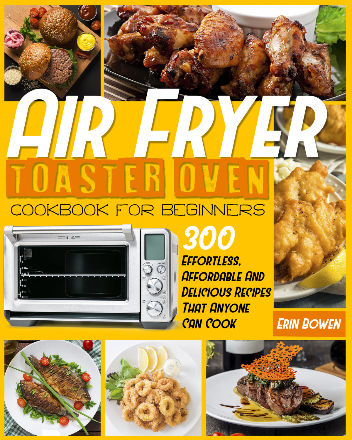 Air Fryer Toaster Oven Cookbook For Beginners 300 Effortless Affordable And Delicious Recipes That Anyone Can Cook Erin Bowen