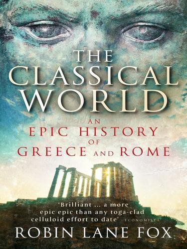 The Classical World An Epic History Of Greece And Rome Robin Lane Fox