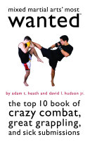 Mixed Martial Arts Most Wanted The Top 10 Book Of Crazy Combat Great Grappling And Sick Submissions Illustrated Adam T Heath