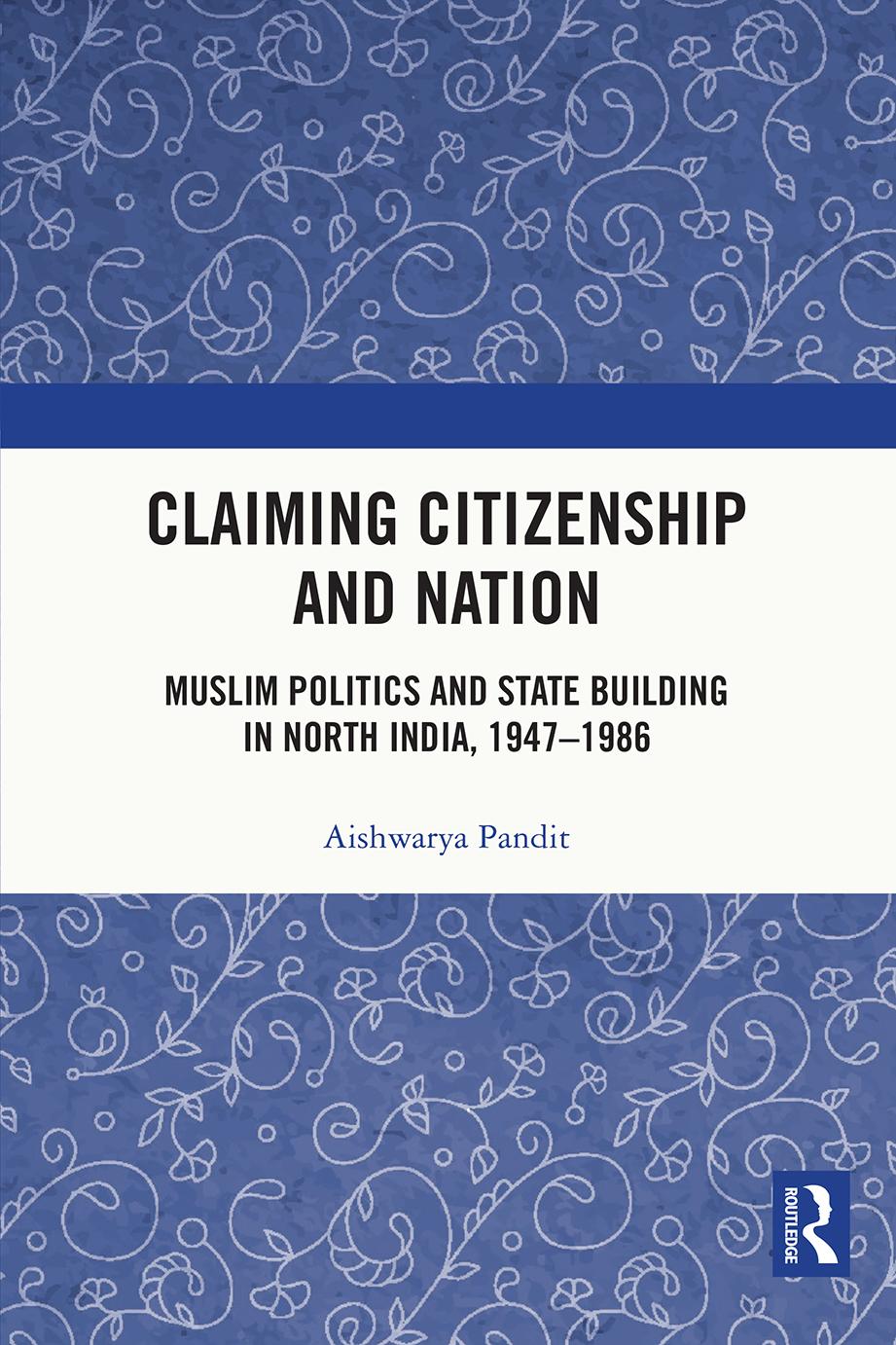 Claiming Citizenship And Nation Muslim Politics And State Building In North India 19471986 Aishwarya Pandit