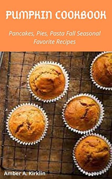 Pumpkin Cookbook Pancakes Pies Pasta Fall Favorite Seasonal Recipes Amber A Kirklin