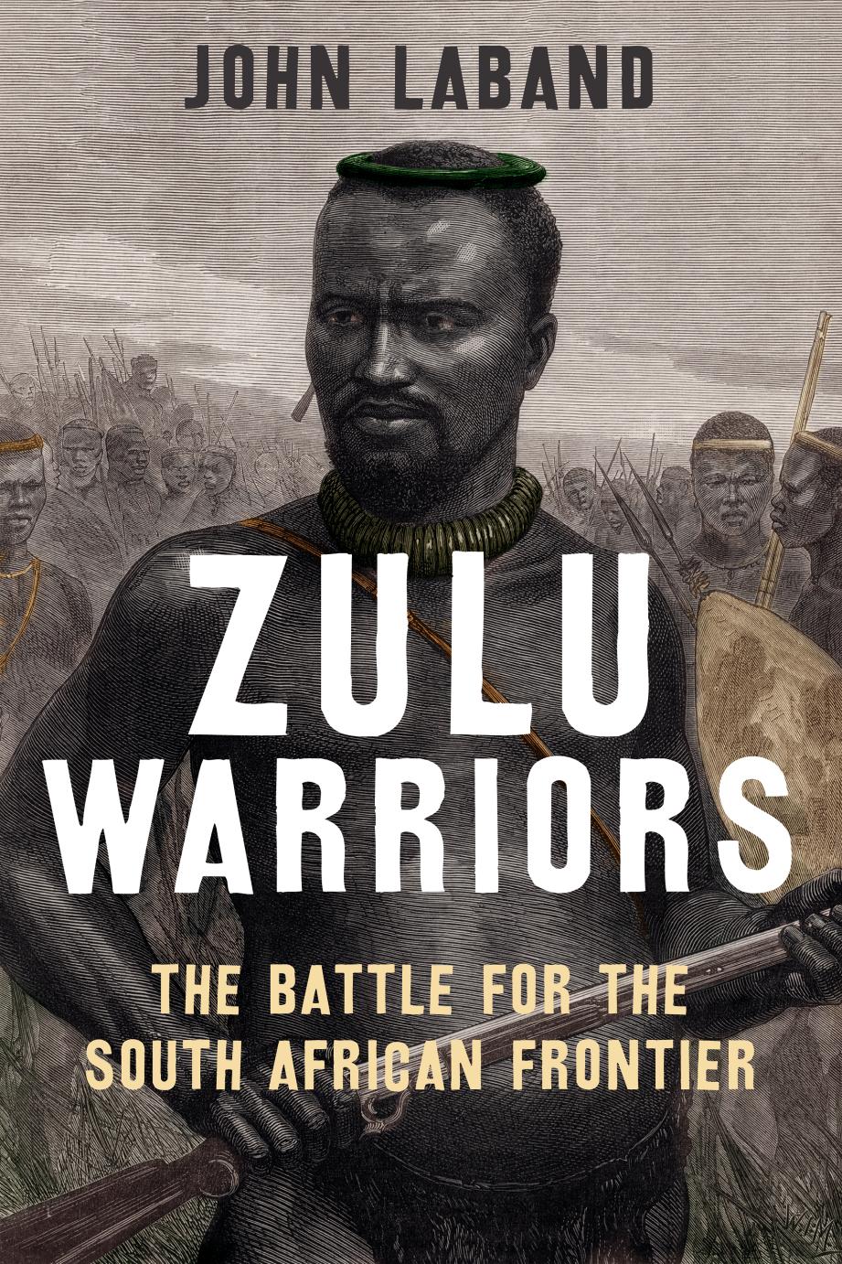 Zulu Warriors The Battle For The South African Frontier John Laband