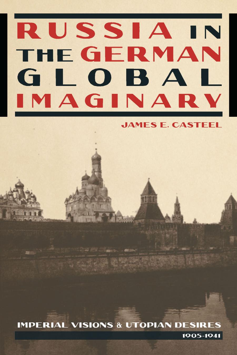 Russia In The German Global Imaginary Imperial Visions And Utopian Desires 19051941 James E Casteel