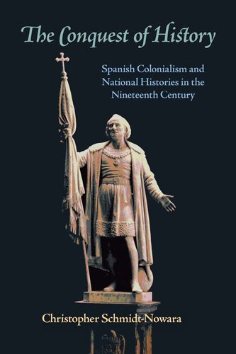 The Conquest Of History Spanish Colonialism And National Histories In The Nineteenth Century Christopher Schmidtnowara