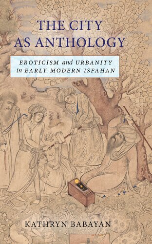 The City As Anthology Eroticism And Urbanity In Early Modern Isfahan Kathryn Babayan