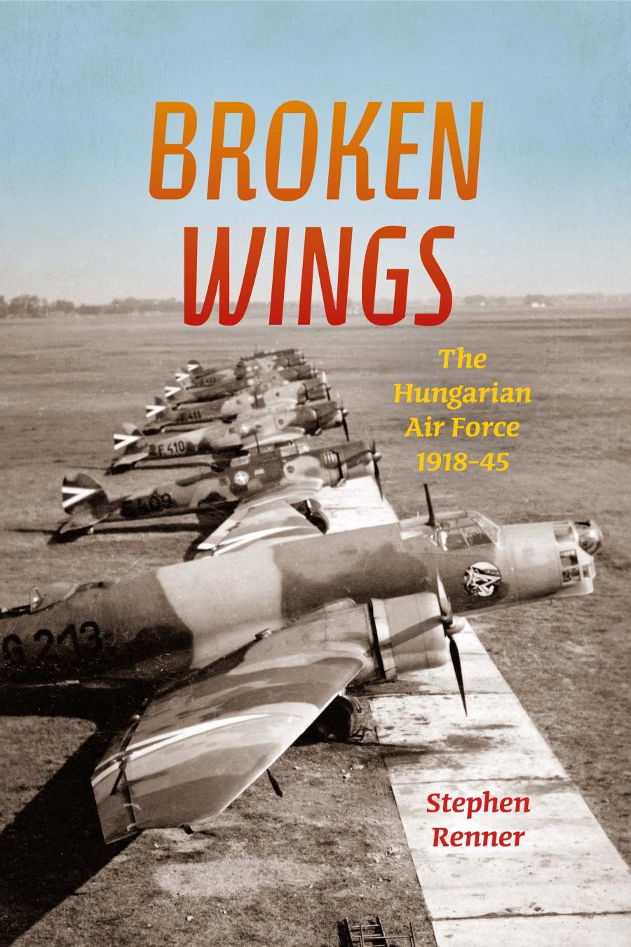 Broken Wings The Hungarian Air Force 191845 Stephen L Renner
