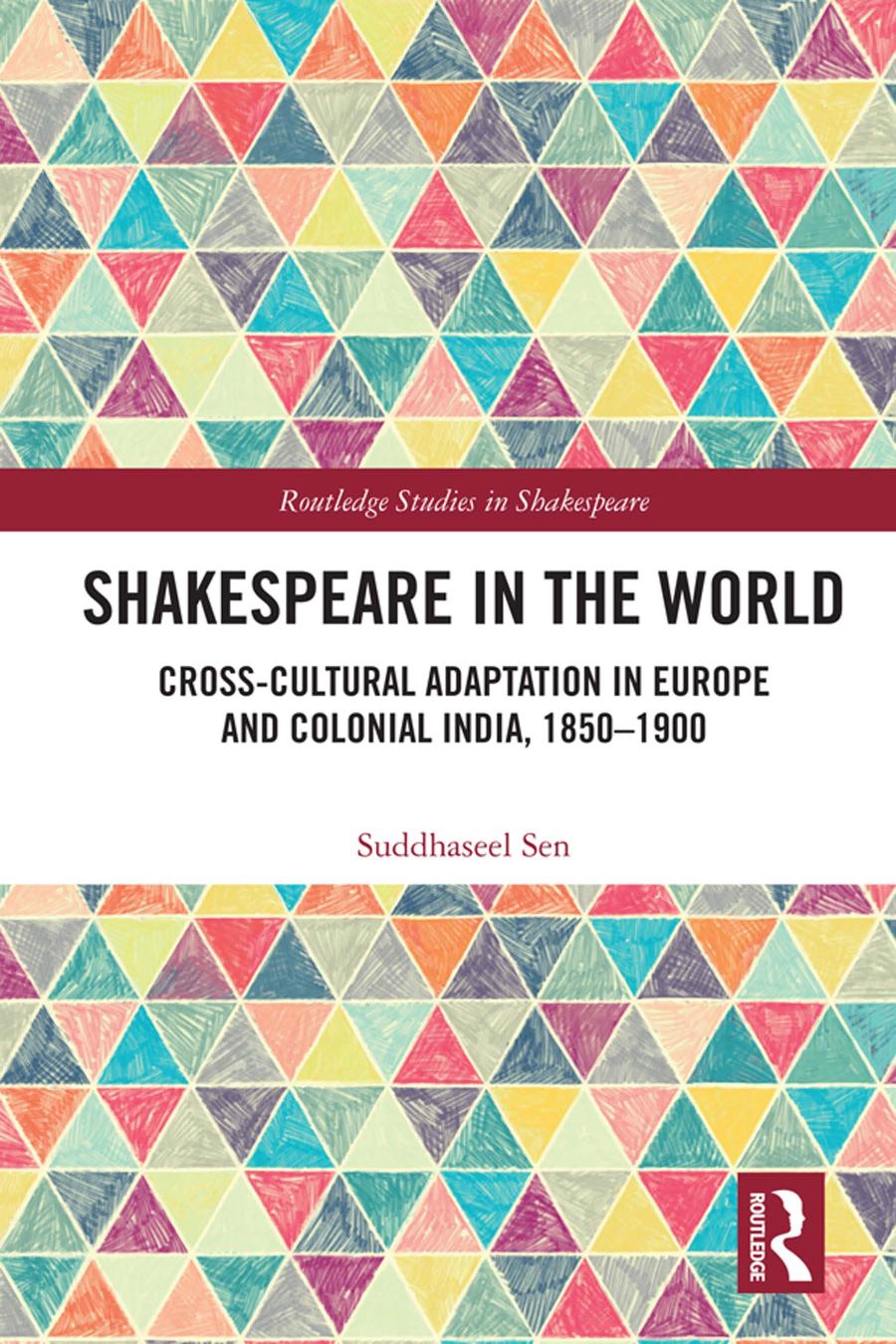 Shakespeare In The World Crosscultural Adaptation In Europe And Colonial India 18501900 Suddhaseel Sen