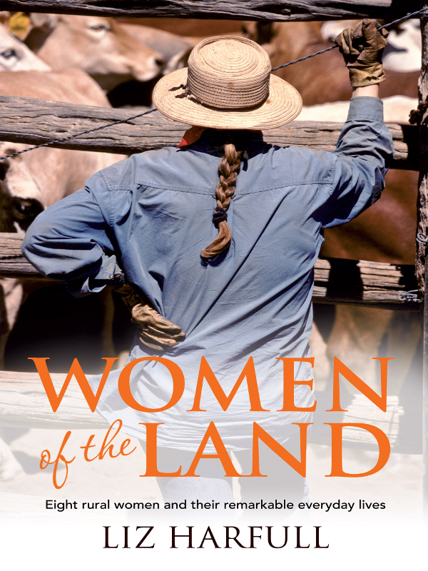 Women Of The Land Eight Rural Women And Their Remarkable Everyday Lives Liz Harfull