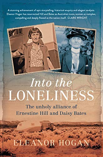 Into The Loneliness The Unholy Alliance Of Ernestine Hill And Daisy Bates Eleanor Hogan