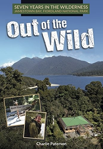 Out Of The Wild 7 Years In The New Zealand Wilderness Charlie Paterson