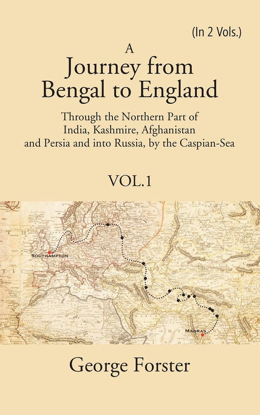 A Journey From Bengal To England Through The Northern Part Of India Kashmire Afghanistan And Persia And Into Russia By The Caspiansea Vol 1 George Forster