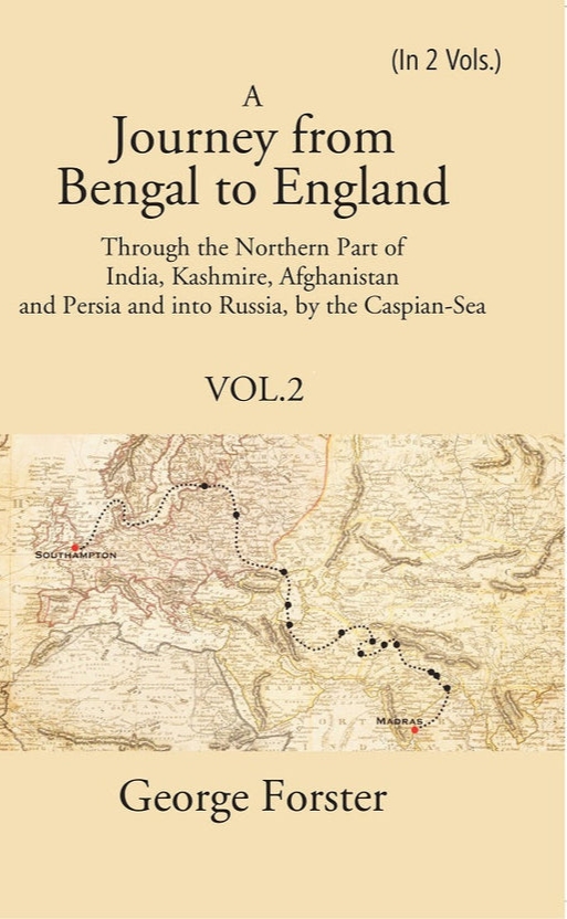 A Journey From Bengal To England Through The Northern Part Of India Kashmire Afghanistan And Persia And Into Russia By The Caspiansea Vol 2 George Forster