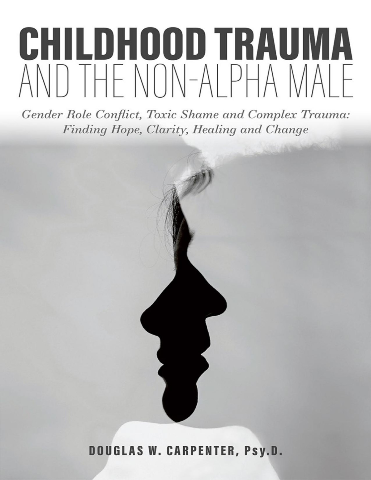 Childhood Trauma And The Nonalpha Male Gender Role Conflict Toxic Shame And Complex Trauma Finding Hope Clarity Healing And Change Douglas W Carpenter