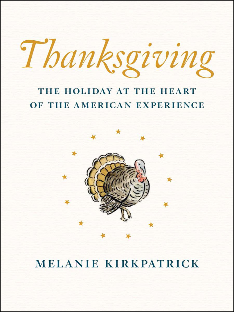 Thanksgiving The Holiday At The Heart Of The American Experience Melanie Kirkpatrick