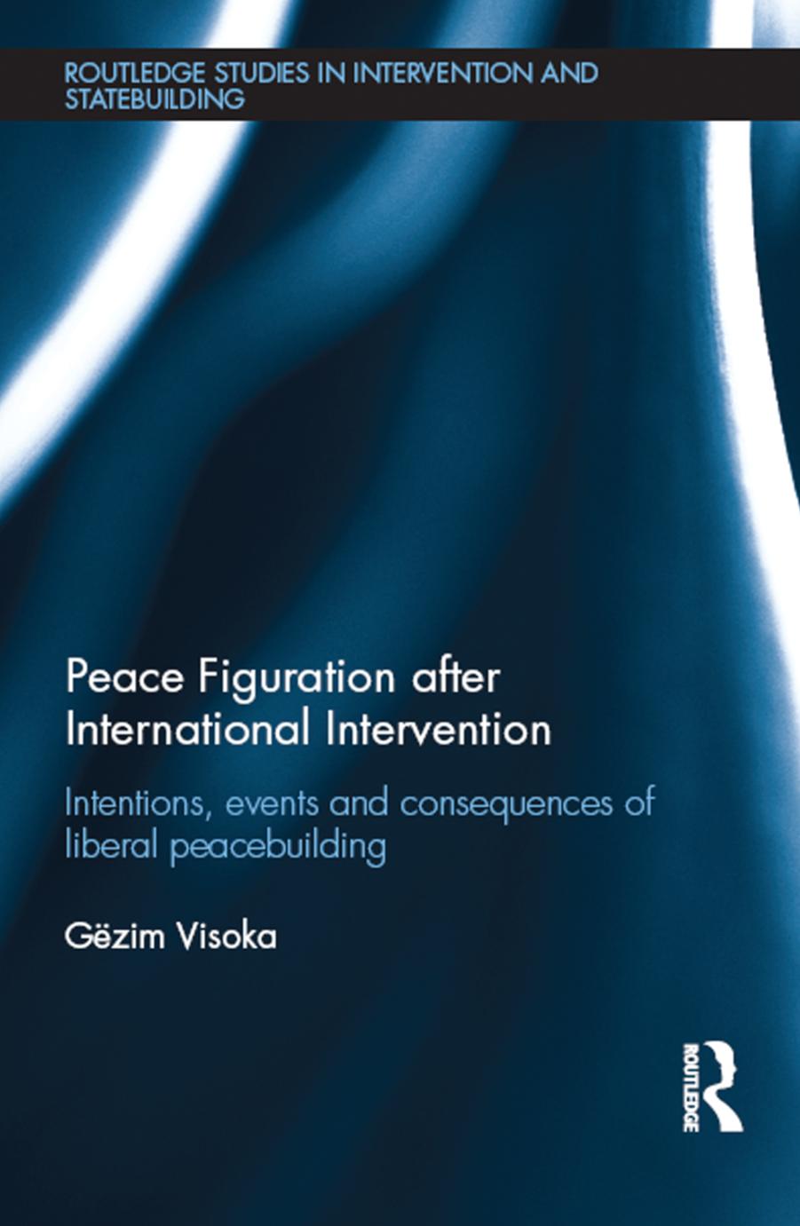 Peace Figuration After International Intervention Intentions Events And Consequences Of Liberal Peacebuilding Gzim Visoka