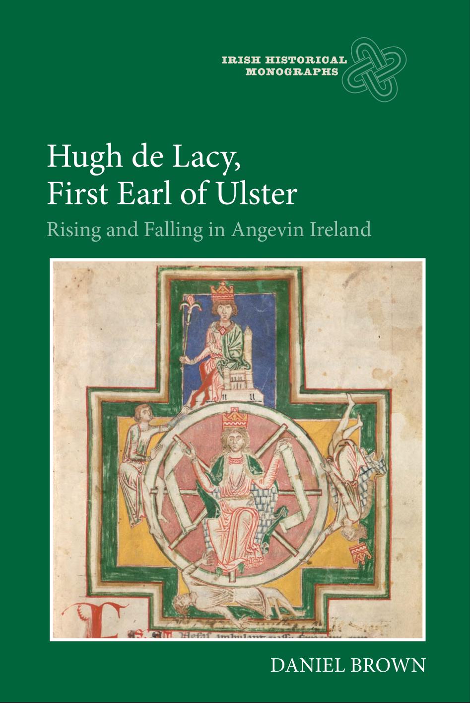 Hugh De Lacy First Earl Of Ulster Rising And Falling In Angevin Ireland Irish Historical Monographs Daniel Brown