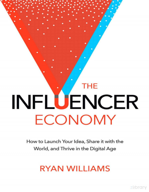 The Influencer Economy How To Launch Your Idea Share It With The World And Thrive In The Digital Age Ryan Williams