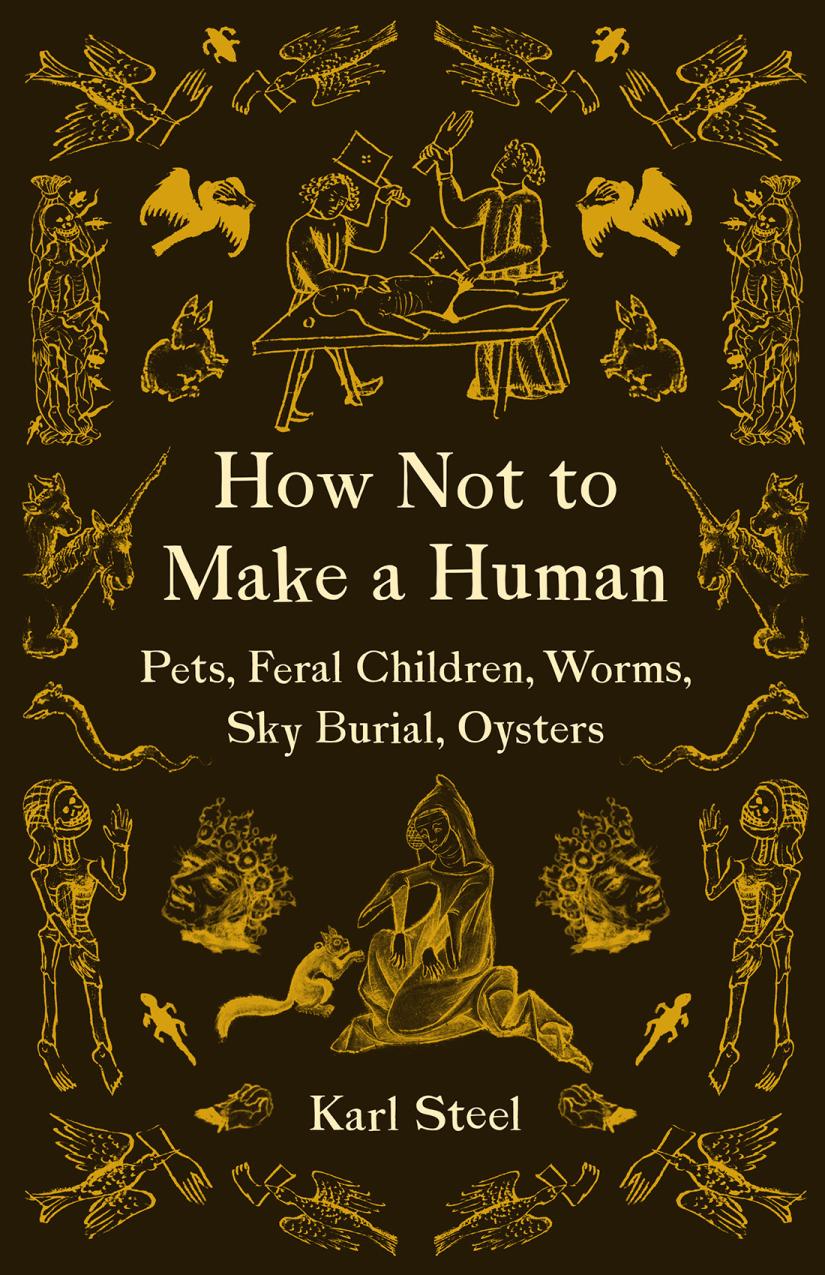 How Not To Make A Human Pets Feral Children Worms Sky Burial Oysters Karl Steel